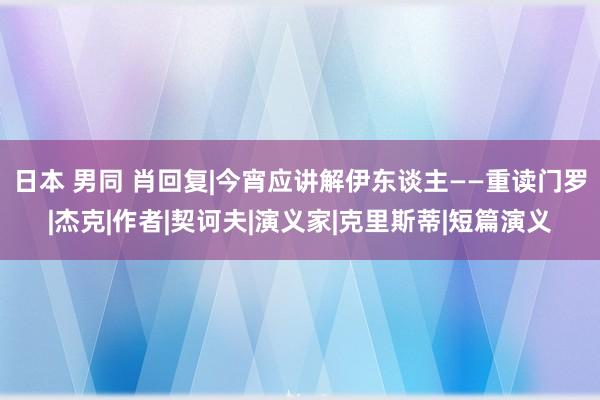 日本 男同 肖回复|今宵应讲解伊东谈主——重读门罗|杰克|作者|契诃夫|演义家|克里斯蒂|短篇演义