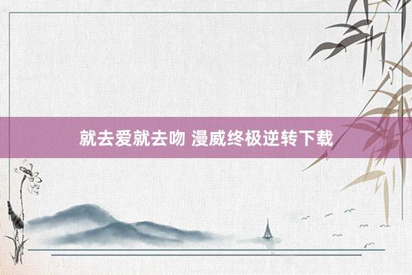 就去爱就去吻 漫威终极逆转下载