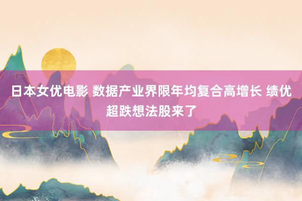 日本女优电影 数据产业界限年均复合高增长 绩优超跌想法股来了