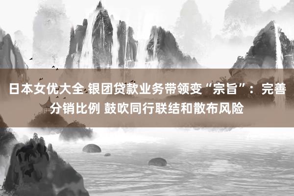 日本女优大全 银团贷款业务带领变“宗旨”：完善分销比例 鼓吹