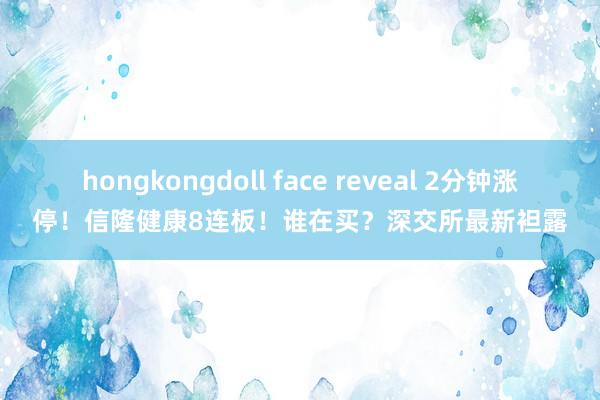 hongkongdoll face reveal 2分钟涨停