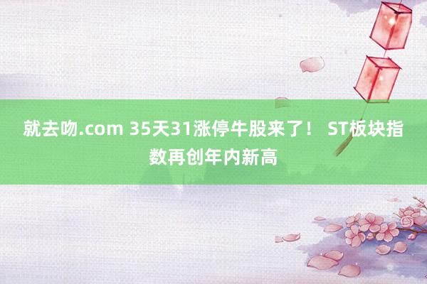 就去吻.com 35天31涨停牛股来了！ ST板块指数再创年