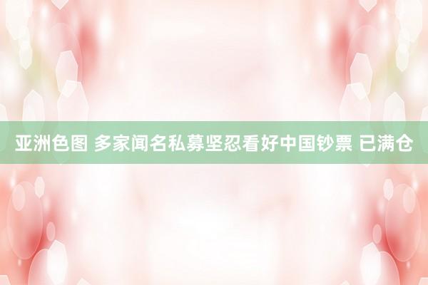 亚洲色图 多家闻名私募坚忍看好中国钞票 已满仓
