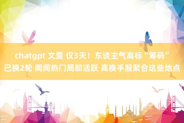 chatgpt 文爱 仅3天！东谈主气高标“筹码”已换2轮 